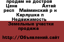 продам не дострой › Цена ­ 1 500 000 - Алтай респ., Майминский р-н, Карлушка п. Недвижимость » Земельные участки продажа   
